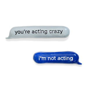You’re acting crazy…i’m not acting