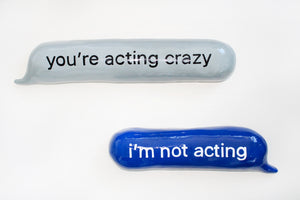 You’re acting crazy…i’m not acting