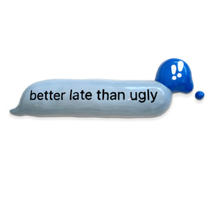 Better late than ugly